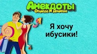 Я хочу ибусики! Анекдоты смешные до слёз!