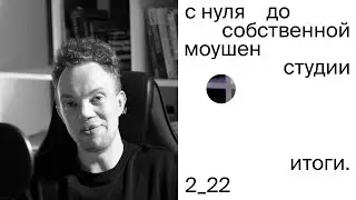 2022 Итоги. С нуля до собственной моушен студии за год (ага ага)