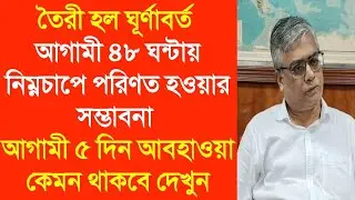 তৈরী হল ঘূর্ণাবর্ত আগামী ৪৮ ঘন্টায় নিম্নচাপে পরিণত হওয়ার সম্ভাবনা আগামী ৫ দিন আবহাওয়া কেমন থাকবে