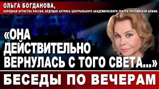 Ольга Богданова, народная артистка России: Она действительно вернулась с того света...