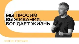 Мы просим выживания, Бог дает жизнь | Сергей Горохов