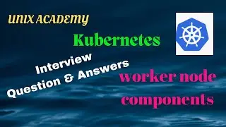 #2 Kubernetes Interview Question and Answers regarding the worker node components :: UNIX ACADEMY