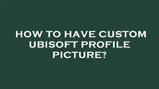 How to have custom ubisoft profile picture?