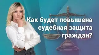 Как будет повышена судебная защита граждан?