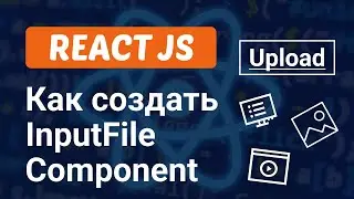 Как создать InputFile Компонент в React JS за 7 минут