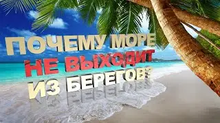 ПОЧЕМУ МОРЕ И ОКЕАН НЕ ВЫХОДИТ ИЗ БЕРЕГОВ? КРУГОВОРОТ ВОДЫ В ПРИРОДЕ! КАК ЭТО ПРОИСХОДИТ!