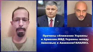 Причины сближение Украины и Армении.МВД Украины между Аваковым и Авакяном?АНАЛИЗ