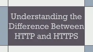 Understanding the Difference Between HTTP and HTTPS