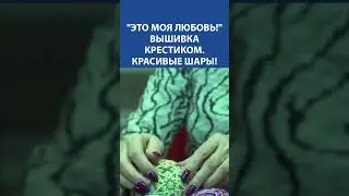 Это Моя Любовь! Вышивка крестиком. Красивые шары!