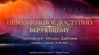 "НЕВОЗМОЖНОЕ ДОСТУПНО ВЕРУЮЩЕМУ" Проповедует Михаил Дарбинян | Онлайн служение 18.08.2024 |