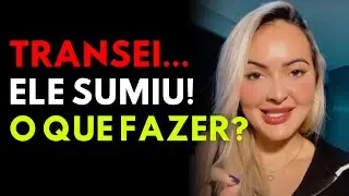 Transei e ele... SUMIU?!?