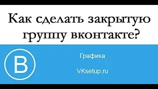 Как сделать закрытую группу вконтакте