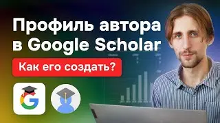 Как создать профиль автора в Google Scholar? Как редактировать профиль? Функции и секреты