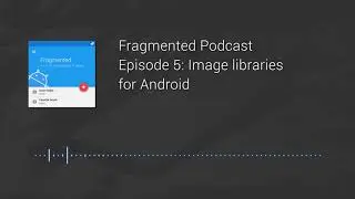 Fragmented Podcast Episode #5: Image libraries for Android