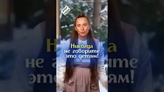Никогда не говори это детям