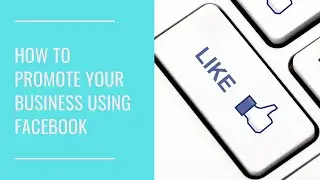 How To Promote Your Business Using Facebook