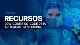 Tech Talk: Recursos Low Code e No code de IA aplicadas em Medicina