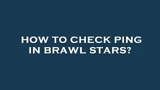 How to check ping in brawl stars?