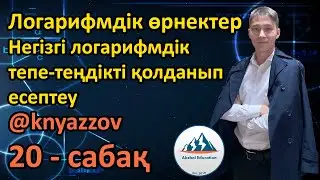 20 Логарифмдік өрнектер. Негізгі логарифмдік тепе-теңдікті қолданып есептеу. АҚЖОЛ КНЯЗОВ