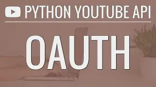 Python YouTube API Tutorial: Using OAuth to Access User Accounts