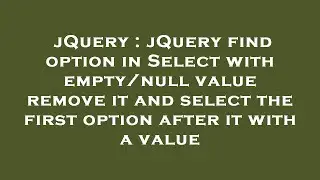 jQuery : jQuery find option in Select with empty/null value remove it and select the first option af