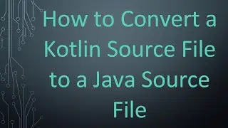 How to Convert a Kotlin Source File to a Java Source File