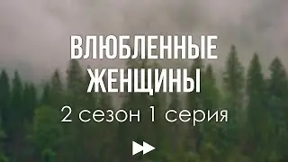 podcast: Влюбленные женщины - 2 сезон 1 серия - сериальный онлайн подкаст подряд, дата