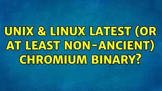 Unix & Linux: Latest (or at least non-ancient) Chromium binary?