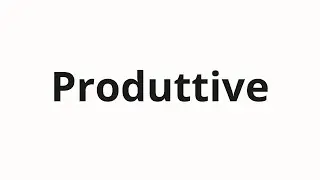 How to pronounce Produttive