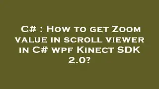 C# : How to get Zoom value in scroll viewer in C# wpf Kinect SDK 2.0?