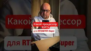 Какой процессор выбрать для видеокарты RTX4070Ti Super