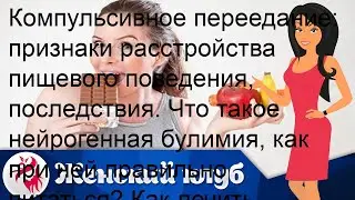 Компульсивное переедание: признаки расстройства пищевого поведения, последствия. Что такое нейроге.