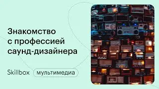 Что такое саунд-дизайн. Интенсив по саунд-дизайну