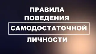 Правила поведения САМОДОСТАТОЧНОЙ личности! Что нужно в себе воспитывать!