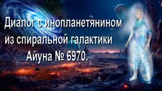 Диалог с инопланетянином из спиральной галактики Айуна № 6970.