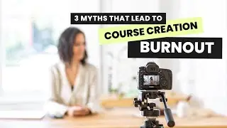 3 Myths That Lead to Course Creation Burnout