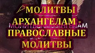 📿МОЛИТВЫ АРХАНГЕЛАМ - ПРАВОСЛАВНЫЕ МОЛИТВЫ