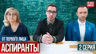 От первого лица: сериал Аспиранты | Вступительные экзамены, 2 серия