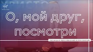 О, мой друг посмотри | Христианские песни | Прославление и поклонение | Л. Олифиренко и Н. Гунько