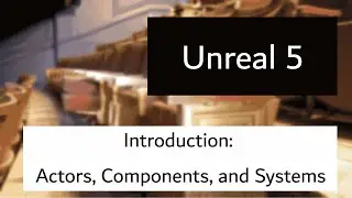 Unreal 5: Introduction: Actors, Components, and Systems