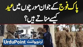 Pak Army Ke Soldiers Front Lines Mein Eid Kaise Manate Hai? Watch Exclusive Video