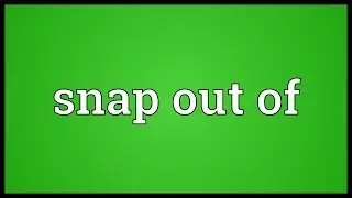 Snap out of Meaning