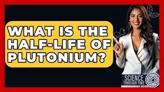 What Is The Half-life Of Plutonium? - Science Through Time