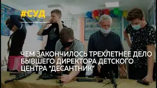 Верховный суд вынес приговор бывшему директору детского центра "Десантник"