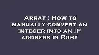 Array : How to manually convert an integer into an IP address in Ruby