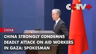 China Strongly Condemns Deadly Attack on Aid Workers in Gaza: Spokesman