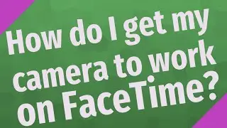 How do I get my camera to work on FaceTime?