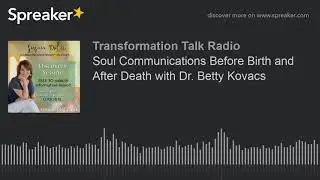 Soul Communications Before Birth and After Death with Dr. Betty Kovacs