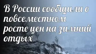 В России сообщили о повсеместном росте цен на зимний отдых