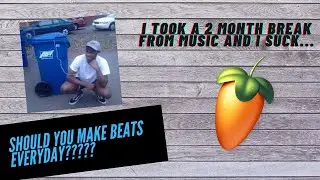 Why You Should Make Beats Everyday | I Took 2 Month Break From Music AND I SUCK!